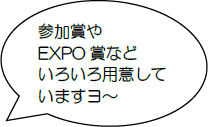 参加賞やEXPO賞などいろいろ用意していますヨ～